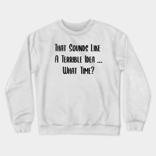 That Sounds Like A Terrible Idea... What Time? Crewneck Sweatshirt